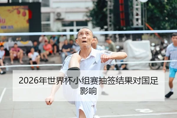 2026年世界杯小组赛抽签结果对国足影响